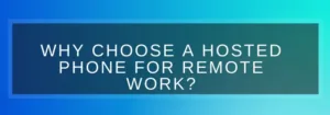 Why Should You Choose a Hosted Phone for Remote Work